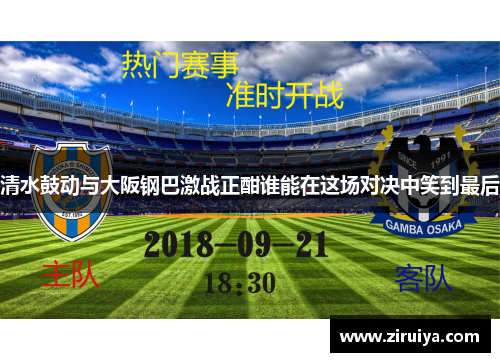 清水鼓动与大阪钢巴激战正酣谁能在这场对决中笑到最后