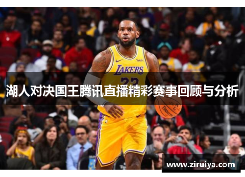 湖人对决国王腾讯直播精彩赛事回顾与分析