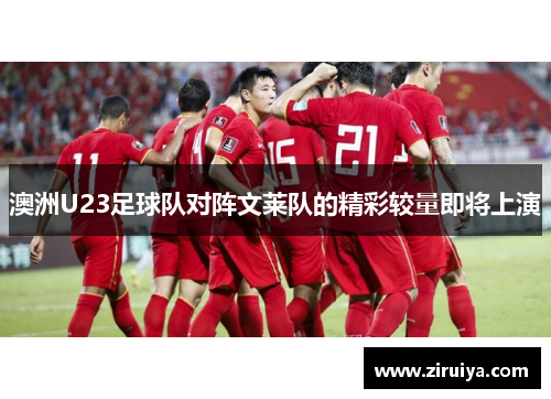 澳洲U23足球队对阵文莱队的精彩较量即将上演