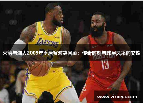 火箭与湖人2009年季后赛对决回顾：传奇时刻与球星风采的交锋