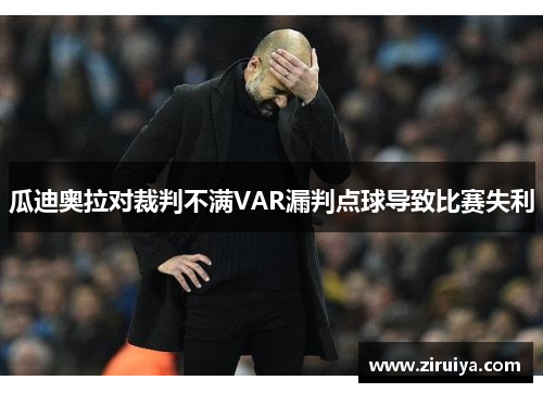 瓜迪奥拉对裁判不满VAR漏判点球导致比赛失利