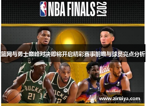 篮网与勇士巅峰对决即将开启精彩赛事前瞻与球员亮点分析