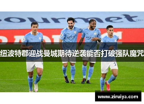 纽波特郡迎战曼城期待逆袭能否打破强队魔咒